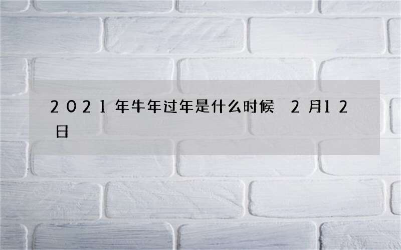 2021年牛年过年是什么时候 2月12日